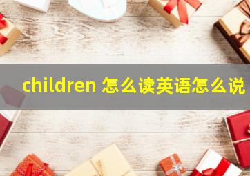 children 怎么读英语怎么说